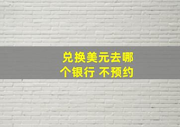 兑换美元去哪个银行 不预约